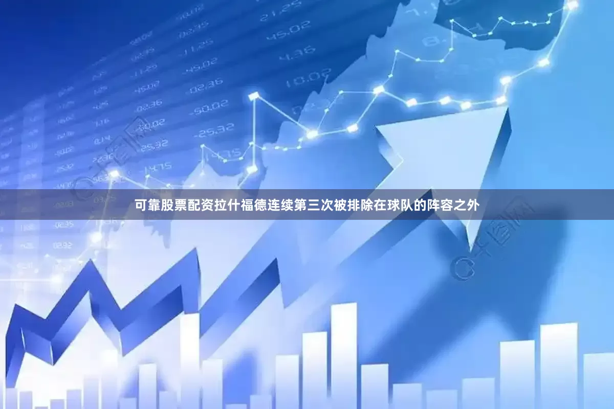 可靠股票配资拉什福德连续第三次被排除在球队的阵容之外