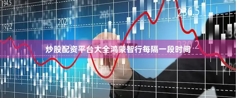炒股配资平台大全鸿蒙智行每隔一段时间