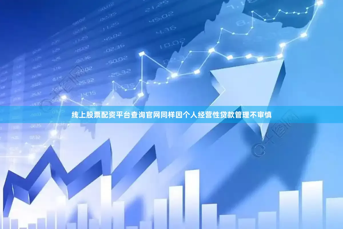 线上股票配资平台查询官网同样因个人经营性贷款管理不审慎
