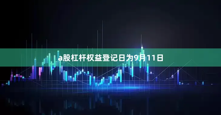a股杠杆权益登记日为9月11日