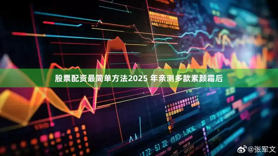 股票配资最简单方法2025 年亲测多款素颜霜后