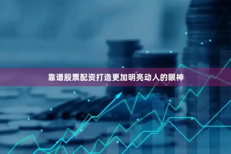 靠谱股票配资打造更加明亮动人的眼神
