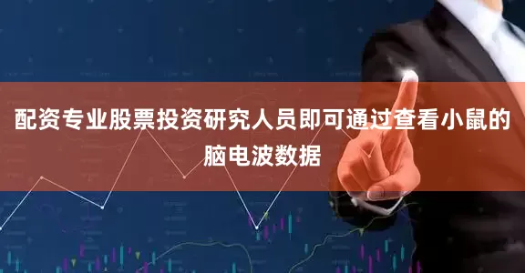 配资专业股票投资研究人员即可通过查看小鼠的脑电波数据